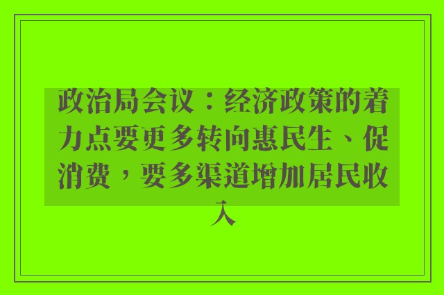 政治局会议：经济政策的着力点要更多转向惠民生、促消费，要多渠道增加居民收入