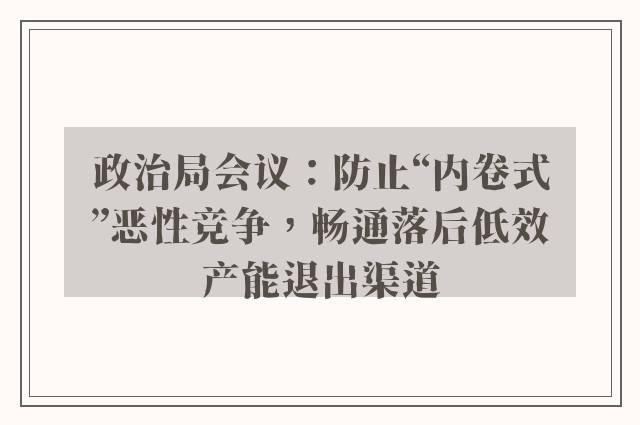 政治局会议：防止“内卷式”恶性竞争，畅通落后低效产能退出渠道