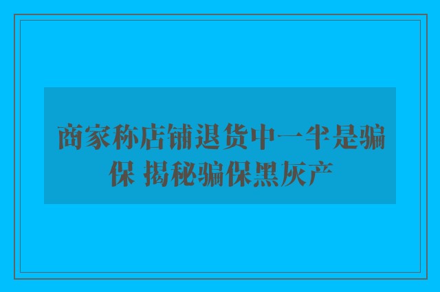 商家称店铺退货中一半是骗保 揭秘骗保黑灰产