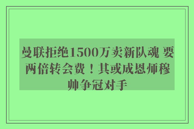 曼联拒绝1500万卖新队魂 要两倍转会费！其或成恩师穆帅争冠对手