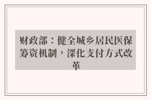 财政部：健全城乡居民医保筹资机制，深化支付方式改革