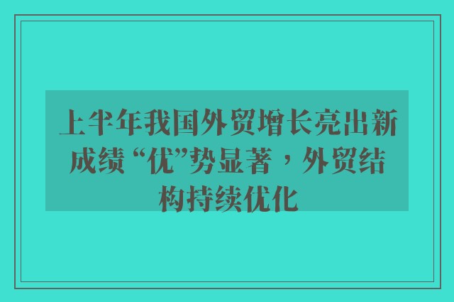 上半年我国外贸增长亮出新成绩 “优”势显著，外贸结构持续优化