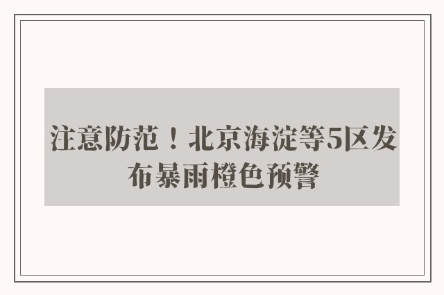 注意防范！北京海淀等5区发布暴雨橙色预警