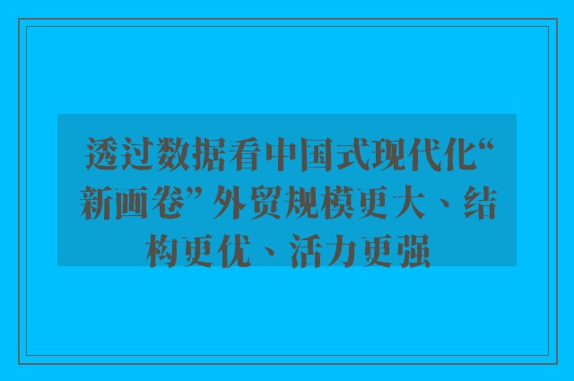 透过数据看中国式现代化“新画卷” 外贸规模更大、结构更优、活力更强