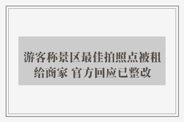 游客称景区最佳拍照点被租给商家 官方回应已整改