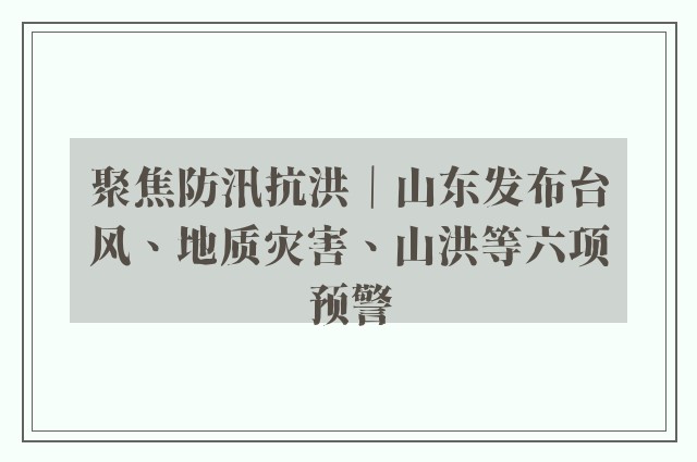 聚焦防汛抗洪｜山东发布台风、地质灾害、山洪等六项预警