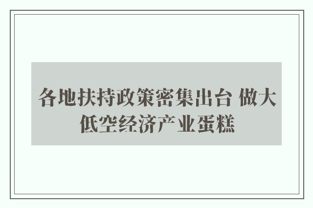 各地扶持政策密集出台 做大低空经济产业蛋糕