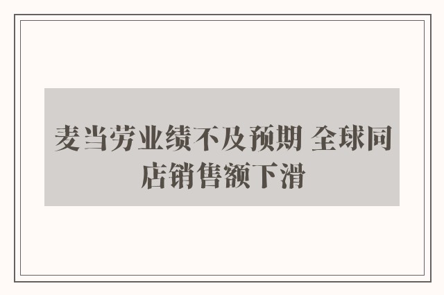 麦当劳业绩不及预期 全球同店销售额下滑