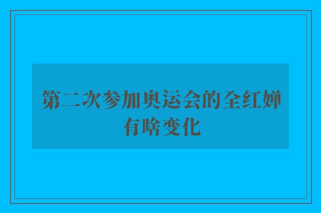 第二次参加奥运会的全红婵有啥变化