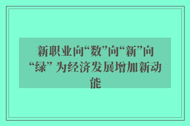 新职业向“数”向“新”向“绿” 为经济发展增加新动能