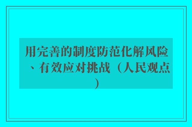 用完善的制度防范化解风险、有效应对挑战（人民观点）