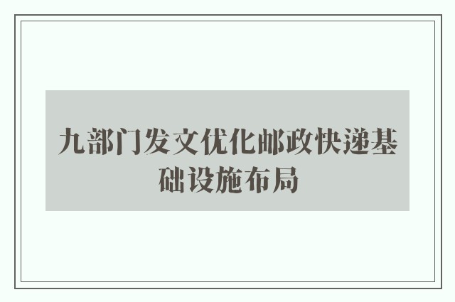 九部门发文优化邮政快递基础设施布局