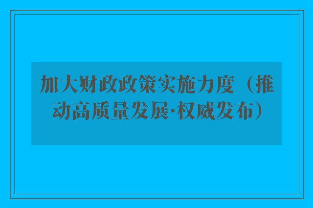 加大财政政策实施力度（推动高质量发展·权威发布）