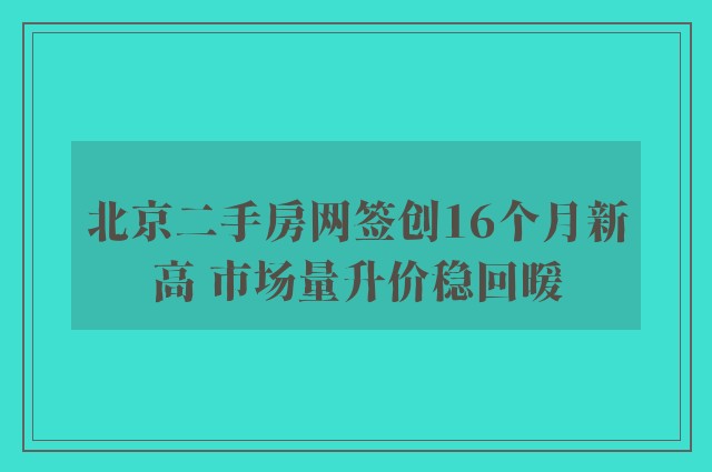 北京二手房网签创16个月新高 市场量升价稳回暖