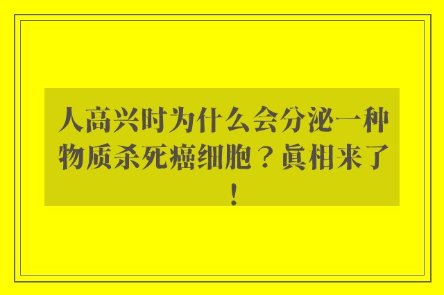 人高兴时为什么会分泌一种物质杀死癌细胞？真相来了！