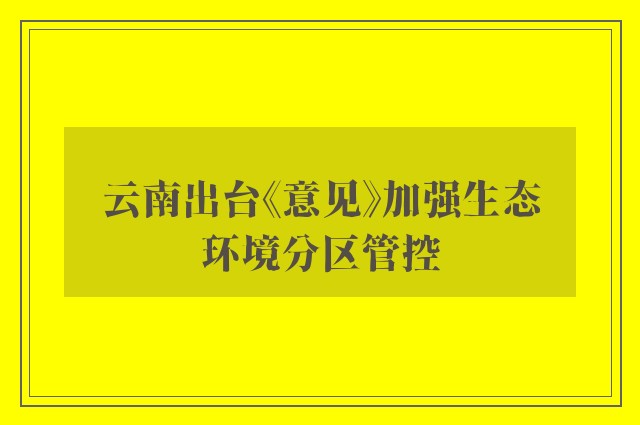 云南出台《意见》加强生态环境分区管控