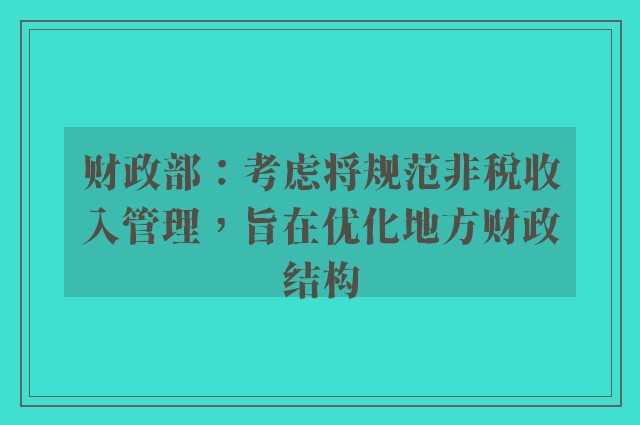 财政部：考虑将规范非税收入管理，旨在优化地方财政结构