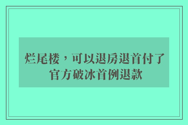 烂尾楼，可以退房退首付了 官方破冰首例退款