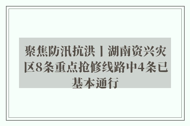 聚焦防汛抗洪丨湖南资兴灾区8条重点抢修线路中4条已基本通行