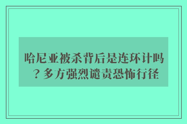 哈尼亚被杀背后是连环计吗？多方强烈谴责恐怖行径