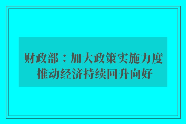 财政部：加大政策实施力度 推动经济持续回升向好