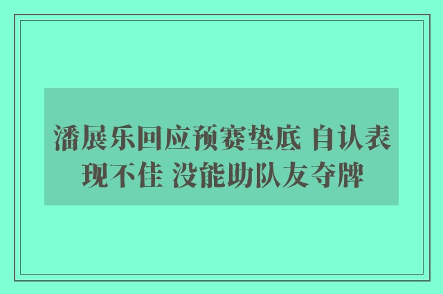 潘展乐回应预赛垫底 自认表现不佳 没能助队友夺牌