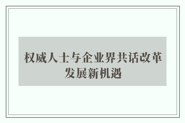 权威人士与企业界共话改革发展新机遇