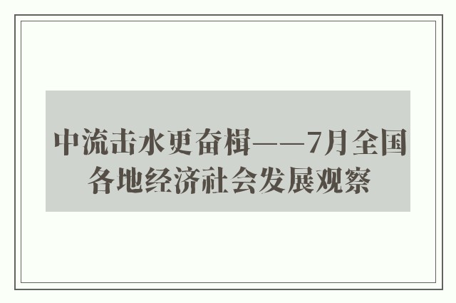 中流击水更奋楫——7月全国各地经济社会发展观察