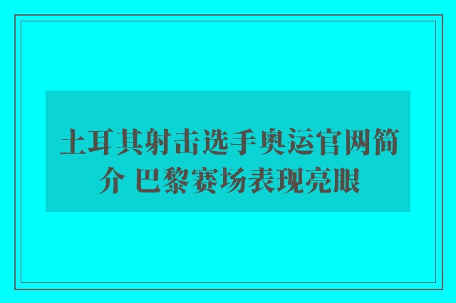 土耳其射击选手奥运官网简介 巴黎赛场表现亮眼