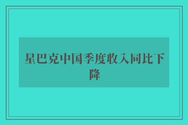 星巴克中国季度收入同比下降