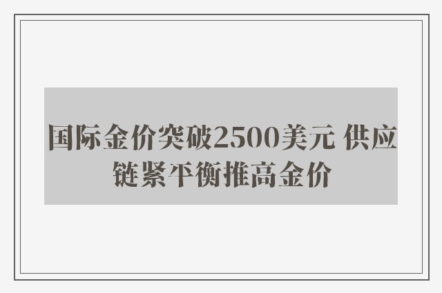 国际金价突破2500美元 供应链紧平衡推高金价