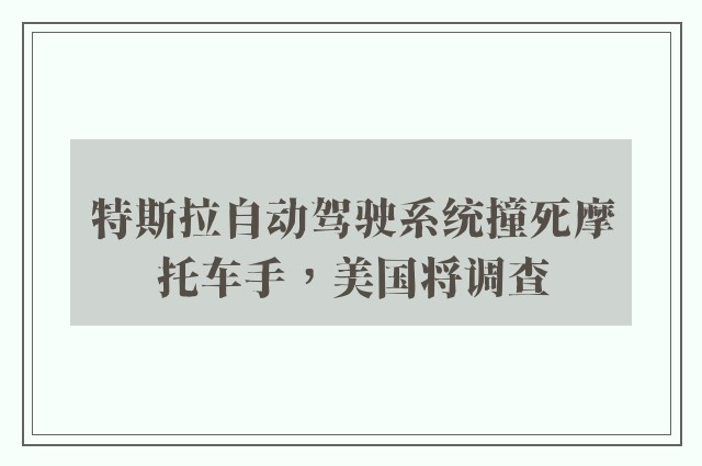 特斯拉自动驾驶系统撞死摩托车手，美国将调查