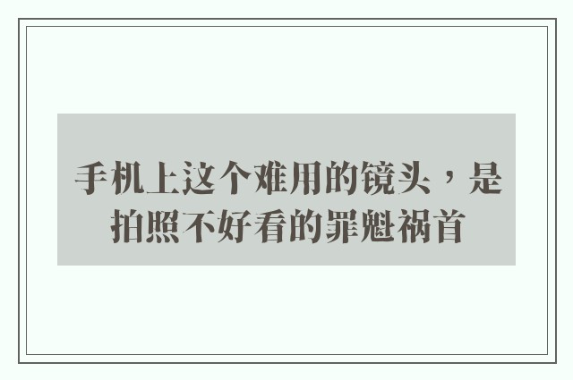 手机上这个难用的镜头，是拍照不好看的罪魁祸首