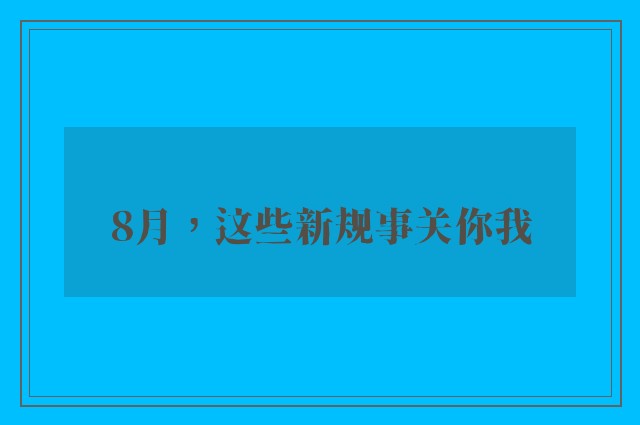 8月，这些新规事关你我