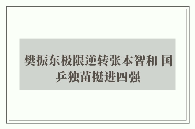 樊振东极限逆转张本智和 国乒独苗挺进四强