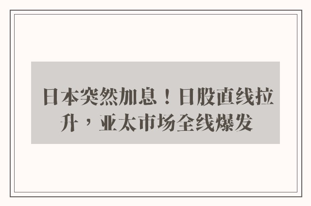 日本突然加息！日股直线拉升，亚太市场全线爆发