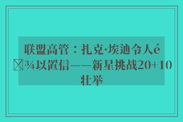 联盟高管：扎克·埃迪令人难以置信——新星挑战20+10壮举