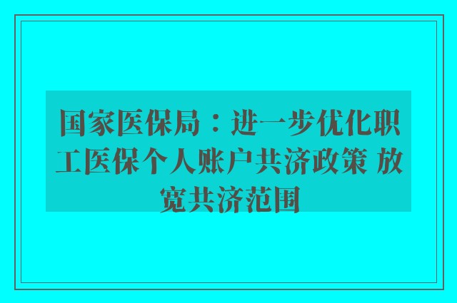 国家医保局：进一步优化职工医保个人账户共济政策 放宽共济范围