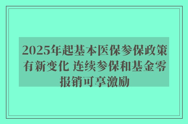 2025年起基本医保参保政策有新变化 连续参保和基金零报销可享激励