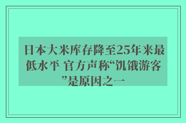 日本大米库存降至25年来最低水平 官方声称“饥饿游客”是原因之一