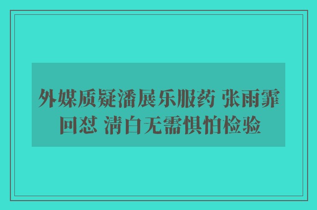 外媒质疑潘展乐服药 张雨霏回怼 清白无需惧怕检验