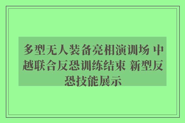 多型无人装备亮相演训场 中越联合反恐训练结束 新型反恐技能展示