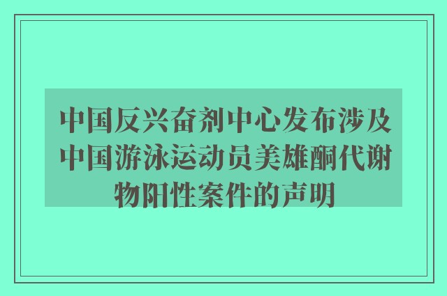 中国反兴奋剂中心发布涉及中国游泳运动员美雄酮代谢物阳性案件的声明