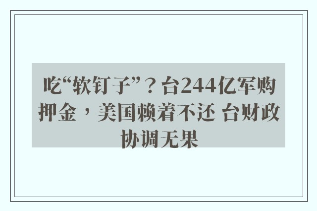 吃“软钉子”？台244亿军购押金，美国赖着不还 台财政协调无果