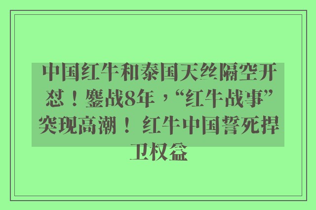 中国红牛和泰国天丝隔空开怼！鏖战8年，“红牛战事”突现高潮！ 红牛中国誓死捍卫权益