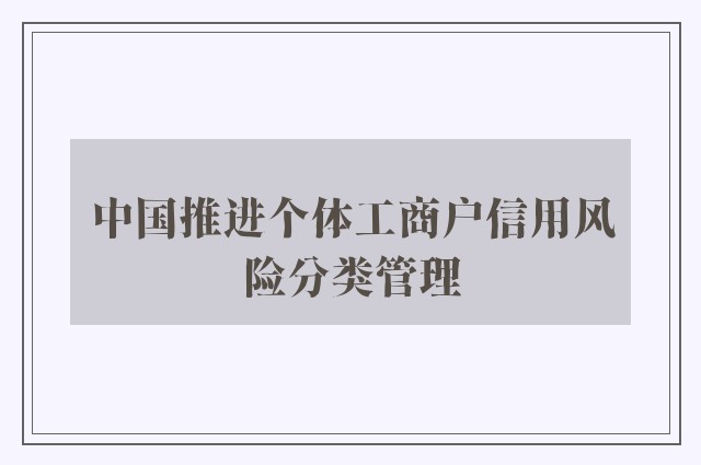 中国推进个体工商户信用风险分类管理