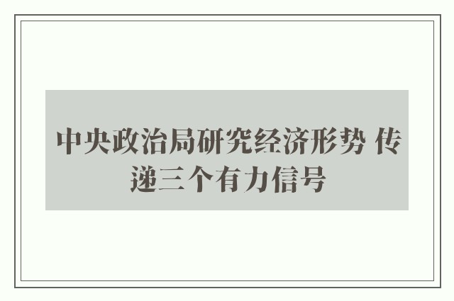 中央政治局研究经济形势 传递三个有力信号