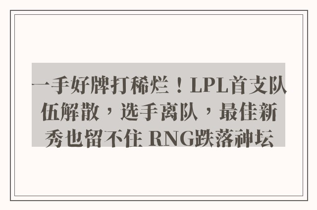 一手好牌打稀烂！LPL首支队伍解散，选手离队，最佳新秀也留不住 RNG跌落神坛