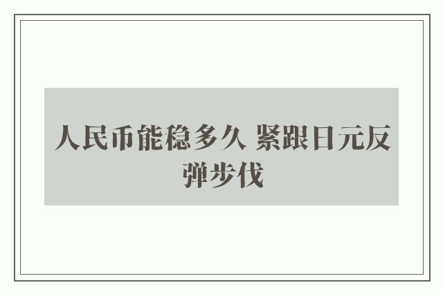 人民币能稳多久 紧跟日元反弹步伐