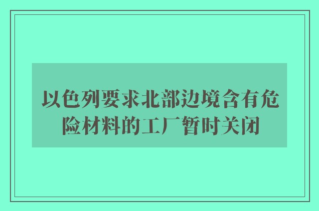 以色列要求北部边境含有危险材料的工厂暂时关闭